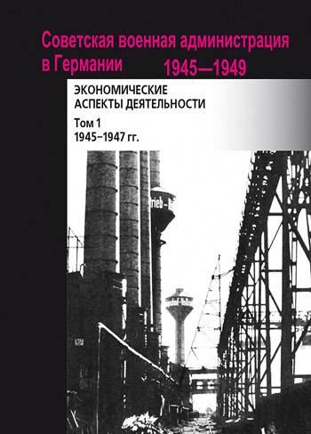 Советская военная администрация в Германии 1945–1949 гг. Экономические аспекты деятельности сборник документов Том 1